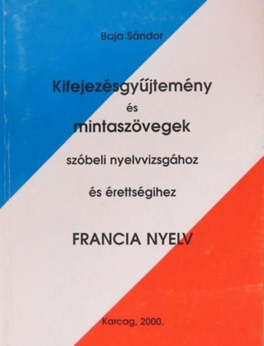 Baja S�ndor - Kifejez�sgy�jtem�ny �s mintasz�vegek sz�beli nyelvvizsg�hoz �s �retts�gihez (francia nyelv)