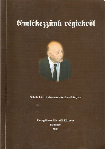 Eml�kezz�nk r�giekr�l - Scholz L�szl� visszaeml�kez�se �let�tj�ra