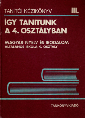Dr. Galg�czi L�szl�n� Balkovitzn� Cynolter Magda - �gy tan�tunk a 4. oszt�lyban - Magyar nyelv �s irodalom �ltal�nos iskola 4. oszt�ly ( Tan�t�i k�zik�nyv III. )