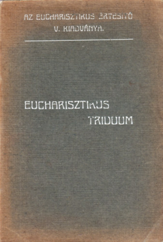 EUCHARISZTIKUS TRIDUUM (AZ EUCHARISZTIKUS ÉRTESITÓ V. KIADVÁNYA.)