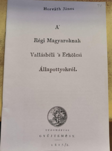Horv�th J�nos - A' R�gi Magyaroknak Vall�sb�li 's Erk�lcsi �llapottyokr�l (reprint)