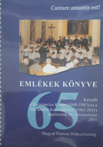 Magyar Piarista Dikszvetsg - Cantare amantis est! - Emlkek knyve (Kalazancius Krus s a Sk Sndor Kamarakrus)