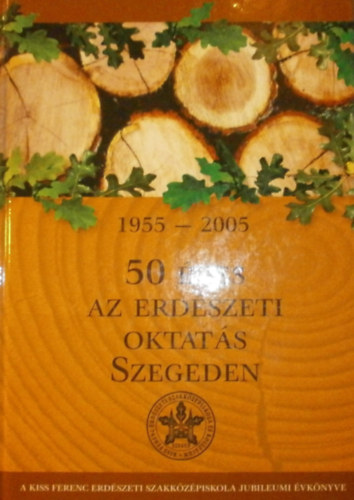 Dek Gyrgy (szerk.) - 50 ves az erdszeti oktats Szegeden 1955-2005