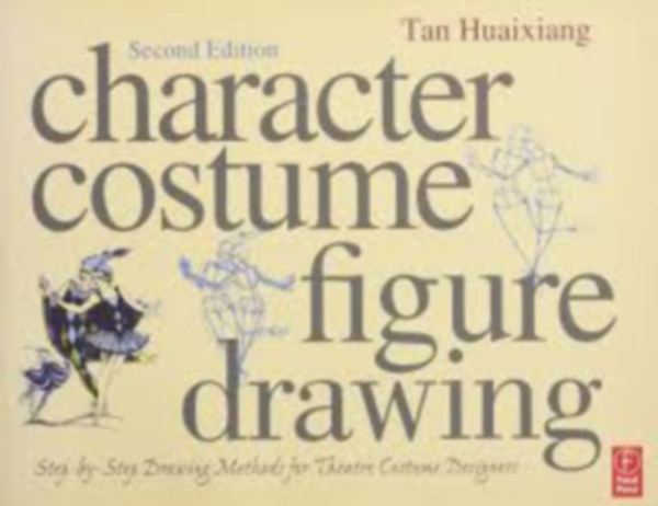 Tan Huaixiang - Character Costume Figure Drawing: Step-by-Step Drawing Methods for Theatre Costume Designers (Focal Press)