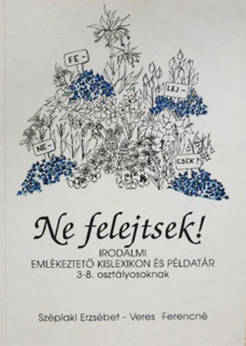 Veres Ferencn� Sz�plaki Erzs�bet - Ne felejtsek! - Irodalmi eml�keztet� kislexikon �s p�ldat�r 3-8. oszt�lyosoknak