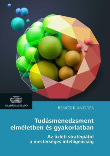 Bencsik Andrea - Tud�smenedzsment elm�letben �s gyakorlatban - Az �zleti strat�gi�t�l a mesters�ges intelligenci�ig