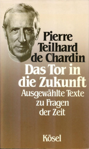 Pierre Teilhard de Chardin - Das Tor in die Zukunft: Ausgew�hlte Texte zu Fragen der Zeit
