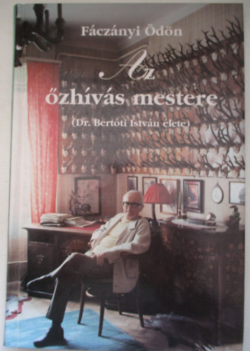 Fáczányi Ödön - Az őzhívás mestere (Dr. Bertóti István élete)