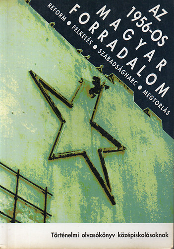 Bak-Koz�k-Litv�n-Rainer - Az 1956-os magyar forradalom - Reform, felkel�s, szabads�gharc, megtorl�s
