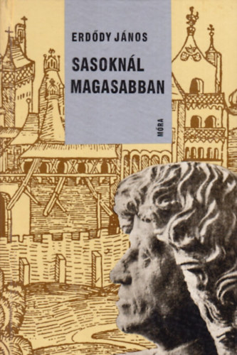 Szerk.: F. Kemény Márta Erdődy János - Sasoknál magasabban - Hunyadi Mátyás élete