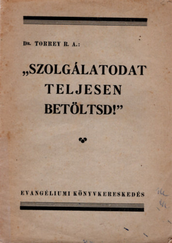 Dr. Dr. Kdr Imre  Torrey R. A. (ford.) - Szolglatodat teljesen betltsd !