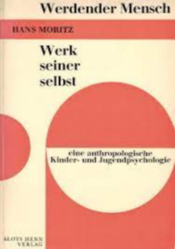Hans Moritz - Werdender Mensch - Werk seiner selbst. Eine anthropologische Kinder- und Jugendpsychologie