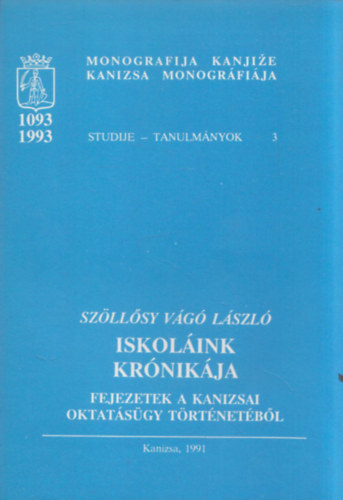 Sz�ll�sy V�g� L�szl� - Iskol�ink kr�nik�ja (Fejezetek a kanizsai oktat�s�gy t�rt�net�b�l) (Kanizsa Monogr�fi�ja - Tanulm�nyok 3)