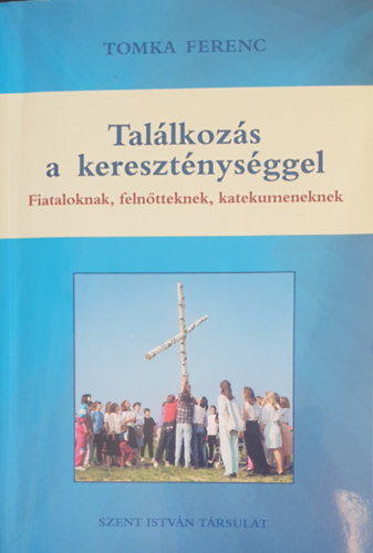 Tomka Ferenc - Tal�lkoz�s a kereszt�nys�ggel - Fiataloknak, feln�tteknek, katekumeneknek