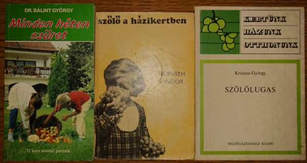 Horváth Sándor, Bálint György, Kriszten György - 3 könyv a szőlőkultúráról: Minden héten szüret, Szőlő a házikertben, Szőlőlugas