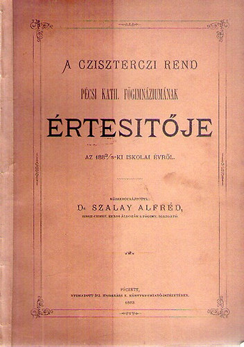 Dr. Szalay Alfr�d - A Cziszterczi Rend P�csi Kath. F�gimn�zium�nak �rtes�t�je az 1882/3-ki iskolai �vr�l