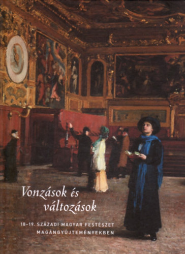 Szinyei Merse Anna ; Fert�sz�gi P�ter (szerk.) - Vonz�sok �s v�ltoz�sok (18-19. sz�zadi magyar fest�szet mag�ngy�jtem�nyekben)