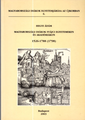 Hegyi Ádám - Magyarországi diákok svájci egyetemeken és akadémiákon 1526-1788 (1798)- Magyarországi diákok egyetemjárása az újkorban 6.