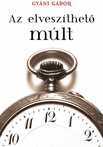 Gyáni Gábor - Az elveszíthető múlt