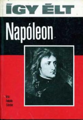 Fekete Sándor - Így élt Napóleon