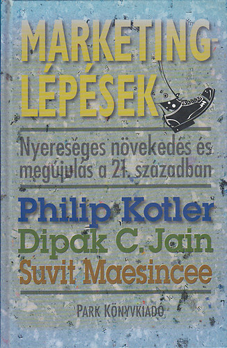 Philip Kotler; Dipak C. Jain; Suvit Maesincee - Marketinglpsek - Nyeresges nvekeds s megjuls a 21. szzadban