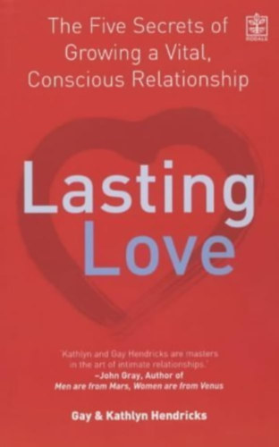 Gay & Kathlyn Hendricks - Lasting Love: The Five Secrets of Growing a Vital, Conscious Relationship