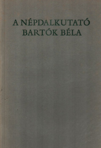 Csende B�la szerk. - A n�pdalkutat� Bart�k B�la /B�k�s, Arad �s Bihar megy�kben/