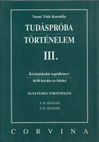 Vasné Tóth Kornélia - Tudáspróba - Történelem III. (Egyetemes történelem: A 19.század, A 20.század)