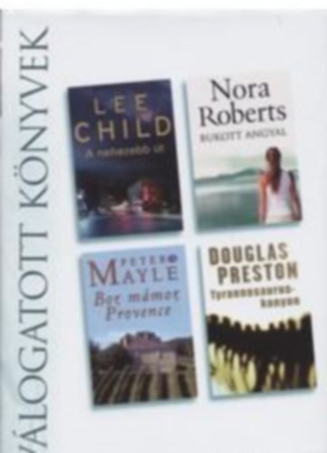 Lee Child Nora Roberts Peter Mayle Douglas Preston - Vlogatott knyvek-A nehezebb t, Bukott angyal, Por, mmor Provence, Tyrannosaurus-kanyon