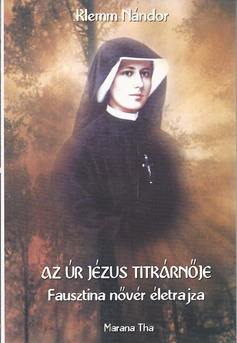 Klemm Nándor - Az Úr Jézus titkárnője (Fausztina nővér életrajza)