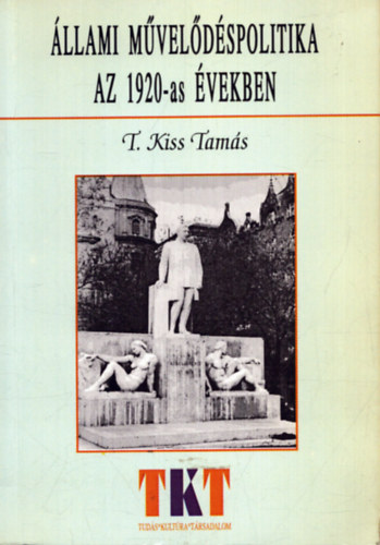 T. Kiss Tams - llami mveldspolitika az 1920-as vekben - Grf Klebelsberg Kun kultrt szervez munkssga