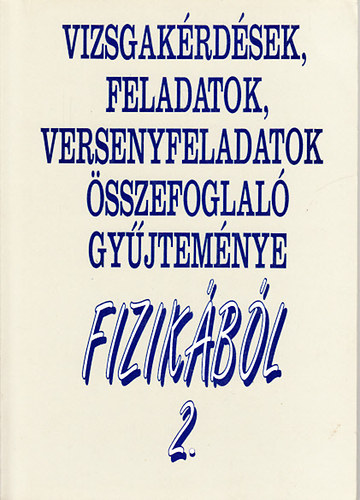Baranyi Kroly; H. Dvork Ceclia; Holics Lszl; Hompothn Sznsi Laura; Horvth Gbor; Takcs Lajos; Tth Blint; Tth Lszl - Vizsgakrdsek, feladatok, versenyfeladatok sszefoglal gyjtemnye fizikbl 2.