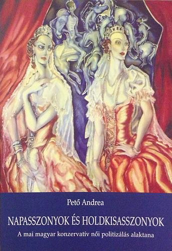 Pető Andrea - Napasszonyok és holdkisasszonyok (a mai magyar konzervatív női politizálás alaktana)