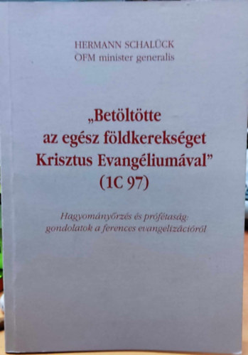 Hermann Schal�ck - "Bet�lt�tte az eg�sz f�ldkereks�get Krisztus evang�lium�val" - Hagyom�ny�rz�s �s pr�f�tas�g: gondolatok a ferences evangeliz�ci�r�l