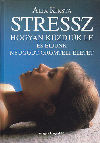 Alix Kirsta - Stressz- Hogyan kzdjk le s ljnk nyugodt,rmteli letet