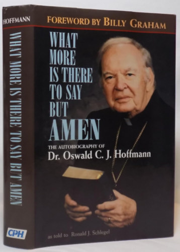 Oswald C. J. Hoffmann - What More is There to Say But Amen?: The Autobiography of Dr. Oswald C.J. Hoffmann
