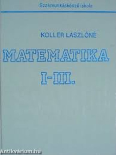 Dr. Koller L�szl�n� - Matematika I-III. - Szakmunk�sk�pz� iskola