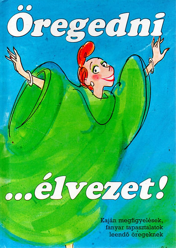 Öregedni ... élvezet! - Kaján megfigyelések, fanyar tapasztalatok leendő öregeknek