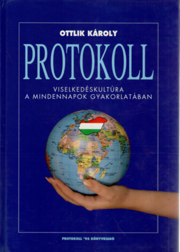 Ottlik Kroly - Protokoll. Kziknyv mindazoknak, akik hivatsuk gyakorlsa sorn ms emberekkel kerlnek kapcsolatba, azaz mindenkinek (Viselkedskultra a mindennapok gyakorlatban)