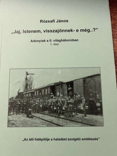 Rózsafi János - "Jaj, Istenem, visszajönnek-e még..?" - Adonyiak a II. világháborúban