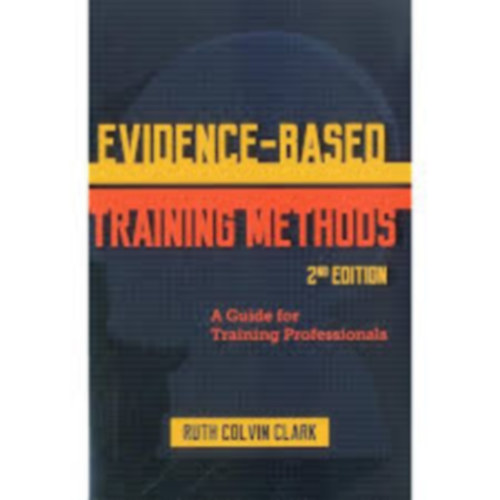 Ruth Clark - Evidence-Based Training Methods: A Guide For Training Professionals