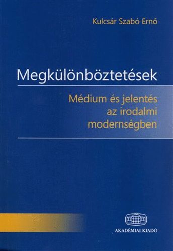 Kulcs�r Szab� Ern� - Megk�l�nb�ztet�sek - M�dium �s jelent�s az irodalmi moderns�gben