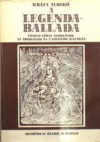 Kríza Ildikó - A legendaballada (Epikai-lírai alkotások az irodalom és a folklór határán)