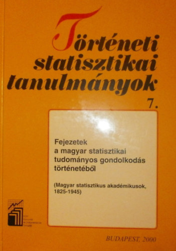 Trtneti statisztikai tanulmnyok 7. - Fejezetek a magyar statisztikai tudomnyos gondolkods trtnetbl