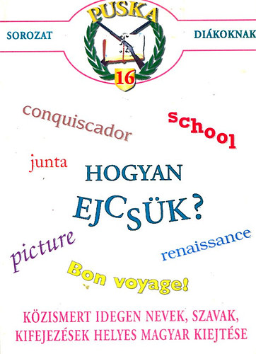 Hogyan ejcsük? Közismert idegen nevek, szavak, kifejezések helyes magyar kiejtése