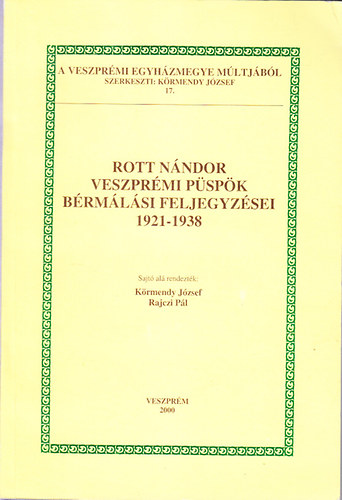K�rmendy J�zsef; Rajczi P�l - Rott N�ndor veszpr�mi p�sp�k b�rm�l�si feljegyz�sei 1921-1938 (A Veszpr�mi Egyh�zmegye m�ltj�b�l 17.)