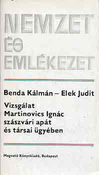 Benda K�lm�n-Elek Judit - Vizsg�lat Martinovics Ign�c sz�szv�ri ap�t �s t�rsai �gy�ben (Nemzet)