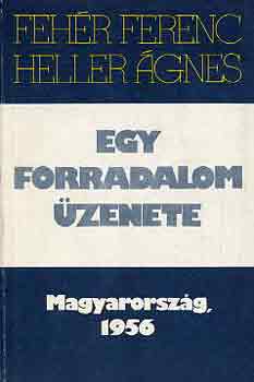 Fehér Ferenc-Heller Ágnes - Egy forradalom üzenete (Magyarország, 1956)