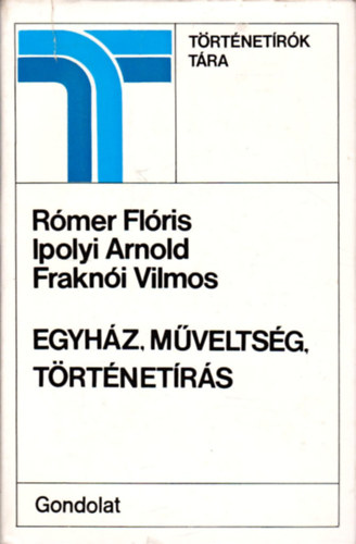 Frakni Vilmos; Ipolyi Arnold; Rmer Flris - Egyhz, mveltsg, trtnetrs (Trtnetrk Tra)