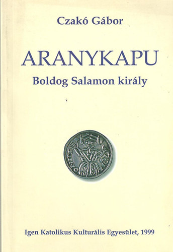 Czakó Gábor - Aranykapu - Boldog Salamon király